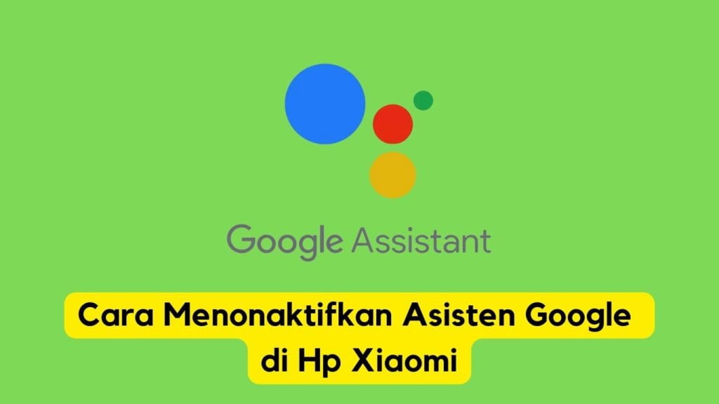 Logo google asisten dengan judul "cara menonaktifkan asisten google di hp xiaomi" pada latar belakang hijau.