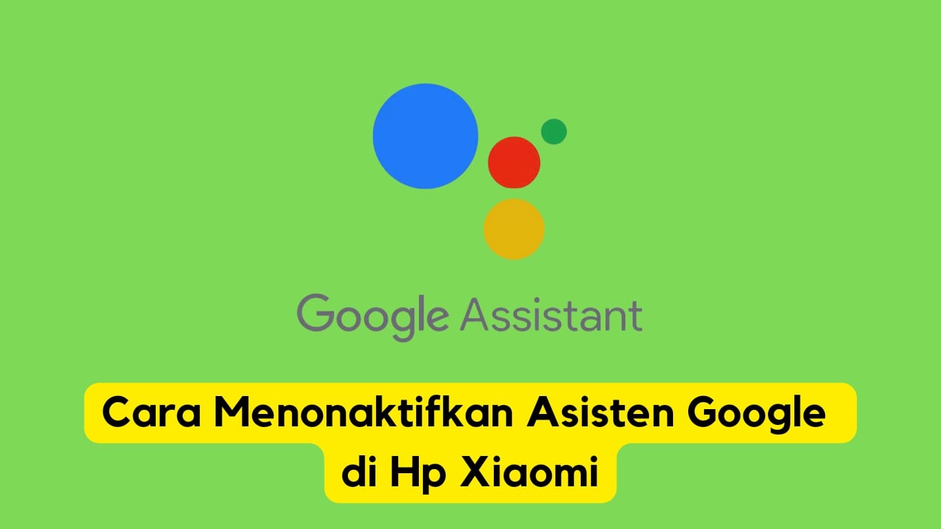 Logo google asisten dengan judul "cara menonaktifkan asisten google di hp xiaomi" pada latar belakang hijau.