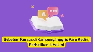 Persiapan Kursus Bahasa Inggris di Pare Kediri: 4 Hal Penting yang Perlu Dipertimbangkan.