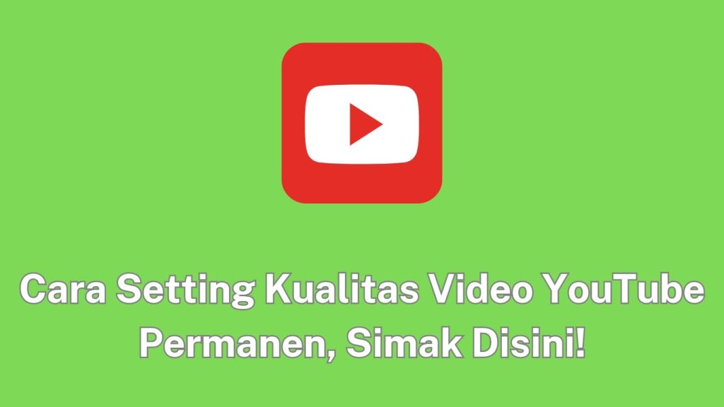 Logo Youtube berlatar belakang hijau dengan teks berbahasa Indonesia bertuliskan "cara setting kualitas video youtube permanen, simak disini!.