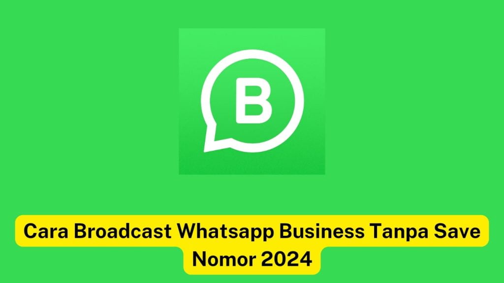 Background berwarna hijau dengan logo WhatsApp Business dan tulisan "Cara Broadcast Whatsapp Business Tanpa Save Nomor 2024" pada bar kuning di bawah logo.