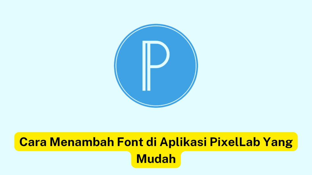 Logo PixelLab berwarna biru "P" dengan latar belakang biru muda. Di bawahnya terdapat kotak teks berwarna kuning bertuliskan "Cara Menambah Font di Aplikasi PixelLab Yang Mudah".