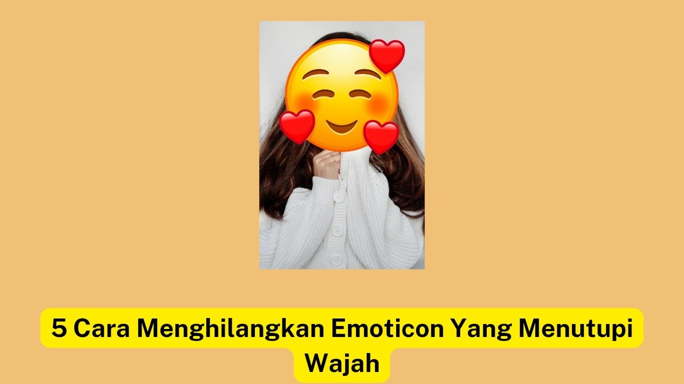 Orang berambut panjang mengenakan kardigan putih, wajahnya tertutup emoji tersenyum berbentuk hati. Teks di bawahnya bertuliskan "5 Cara Menghilangkan Emoticon Yang Menutupi Wajah" dengan latar belakang kuning.