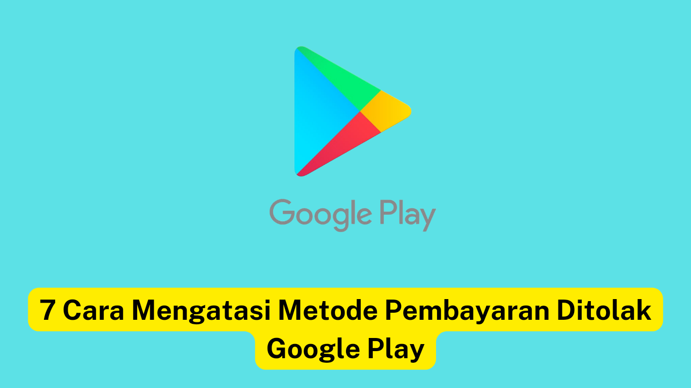 Logo Google Play dengan teks di bawah: "7 Cara Mengatasi Metode Pembayaran Ditolak Google Play" dengan latar belakang kuning.