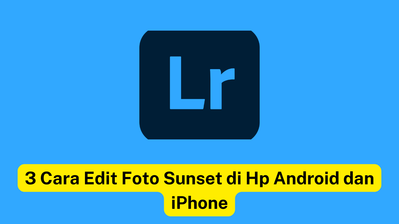 Grafis dengan ikon Lightroom. Teks di bawahnya bertuliskan "3 Cara Edit Foto Sunset di Hp Android dan iPhone" dengan latar belakang biru.