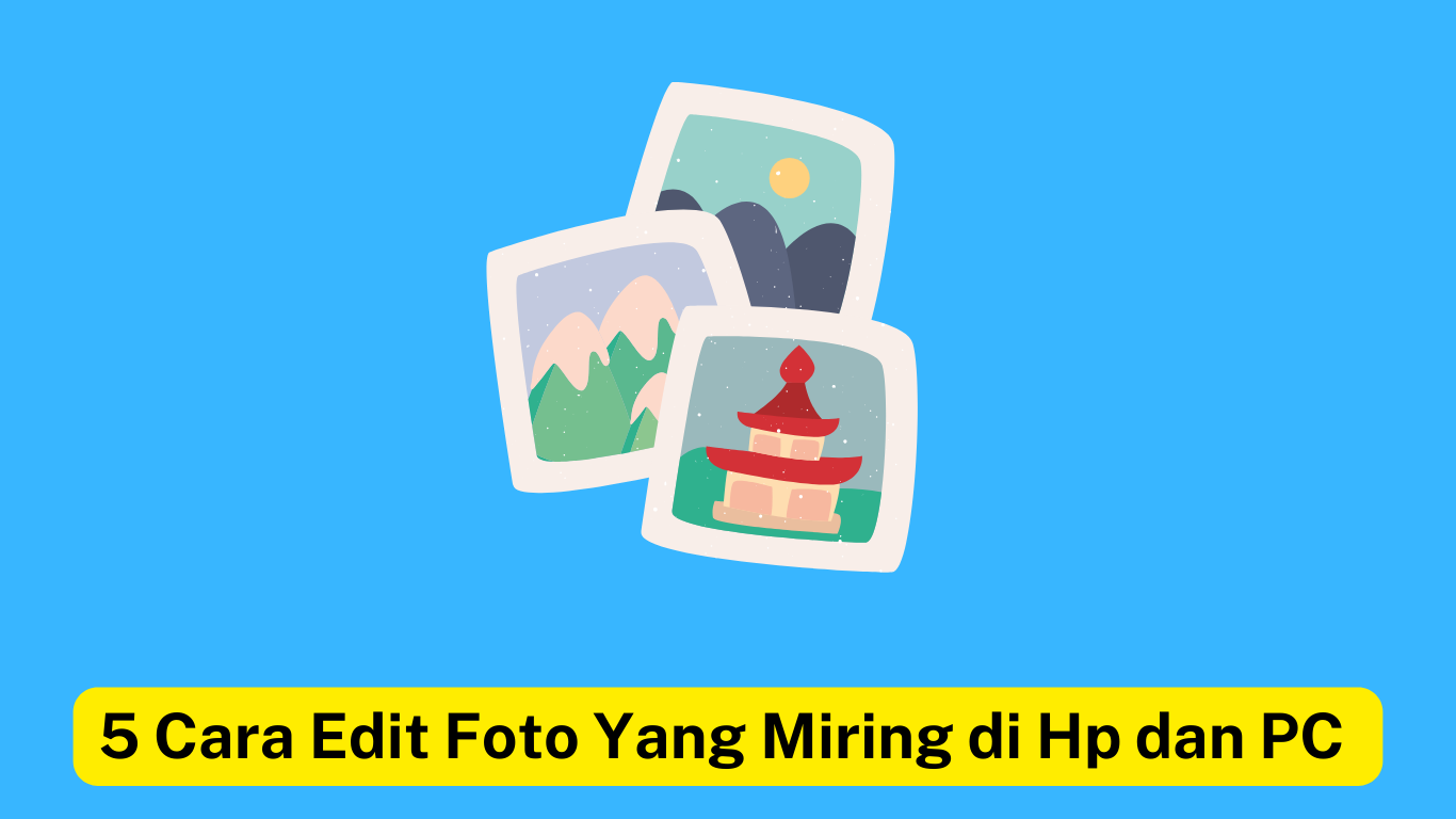 Tiga foto bergambar bertema alam dengan latar belakang biru. Teks dalam kotak kuning di bagian bawah bertuliskan "5 Cara Edit Foto Yang Miring di Hp dan PC.