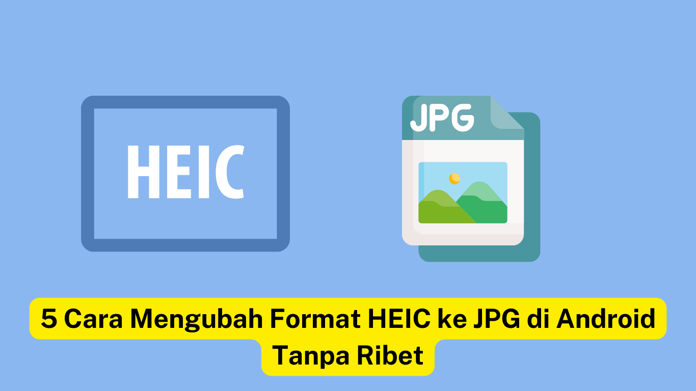 Ilustrasi menunjukkan "HEIC" di sebelah kiri dan "JPG" di sebelah kanan, dengan teks "5 Cara Mengubah Format HEIC ke JPG di Android Tanpa Ribet" di bagian bawah dalam kotak bertanda kuning.