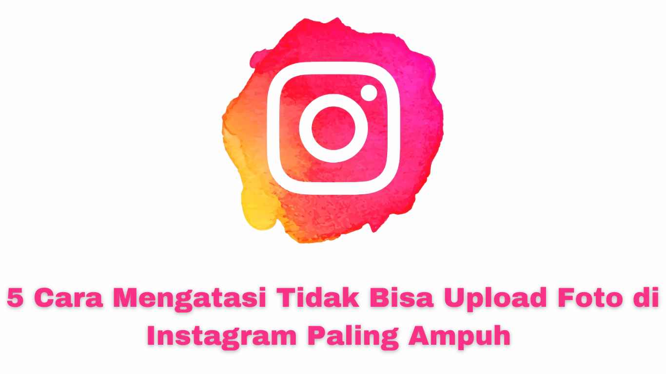 Logo Instagram di atas teks berbahasa Indonesia: "5 Cara Mengatasi Tidak Bisa Upload Foto di Instagram Paling Ampuh," memberikan solusi untuk permasalahan upload di Instagram.