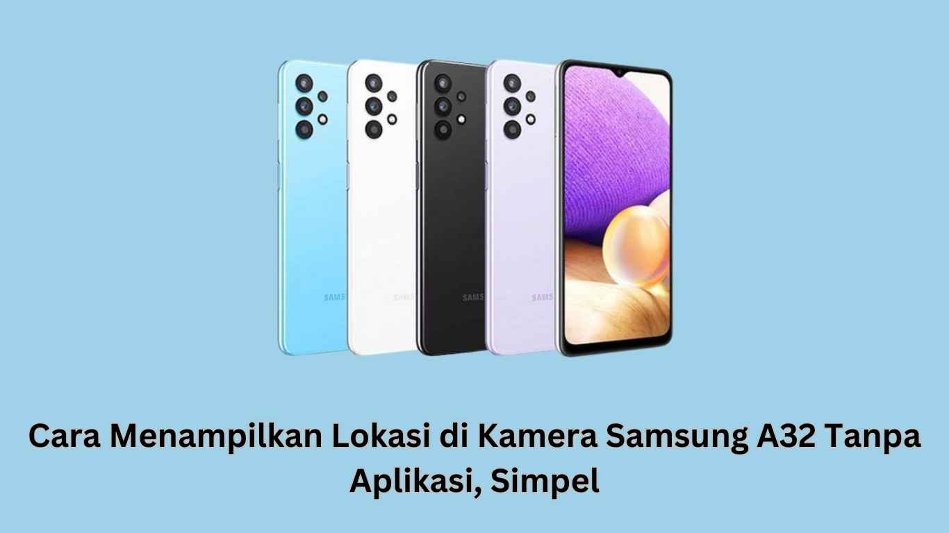 Lima ponsel pintar Samsung A32 dengan warna berbeda ditampilkan dengan latar belakang biru. Teks dalam bahasa Indonesia membahas cara menampilkan lokasi di kamera tanpa aplikasi.
